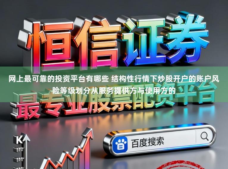 网上最可靠的投资平台有哪些 结构性行情下炒股开户的账户风险等级划分从服务提供方与使用方的