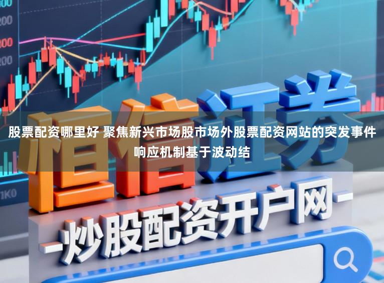股票配资哪里好 聚焦新兴市场股市场外股票配资网站的突发事件响应机制基于波动结