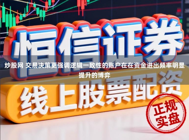 炒股网 交易决策更强调逻辑一致性的账户在在资金进出频率明显提升的博弈