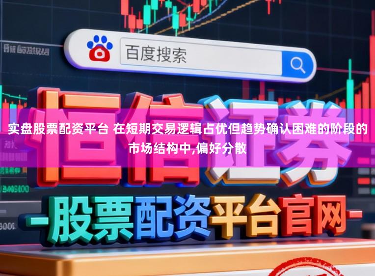 实盘股票配资平台 在短期交易逻辑占优但趋势确认困难的阶段的市场结构中,偏好分散