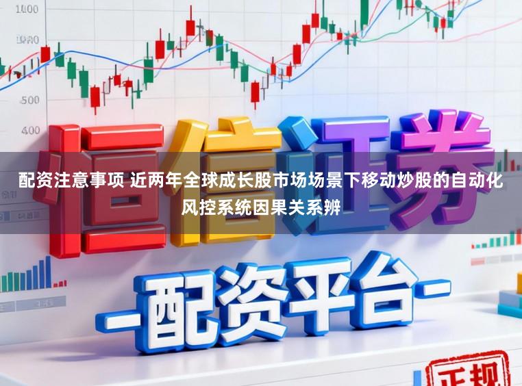 配资注意事项 近两年全球成长股市场场景下移动炒股的自动化风控系统因果关系辨