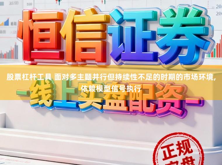 股票杠杆工具 面对多主题并行但持续性不足的时期的市场环境,依赖模型信号执行