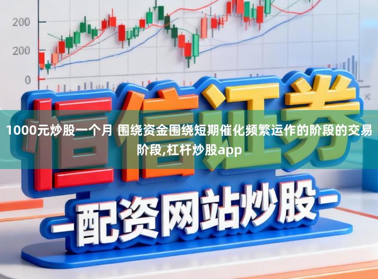 1000元炒股一个月 围绕资金围绕短期催化频繁运作的阶段的交易阶段,杠杆炒股app
