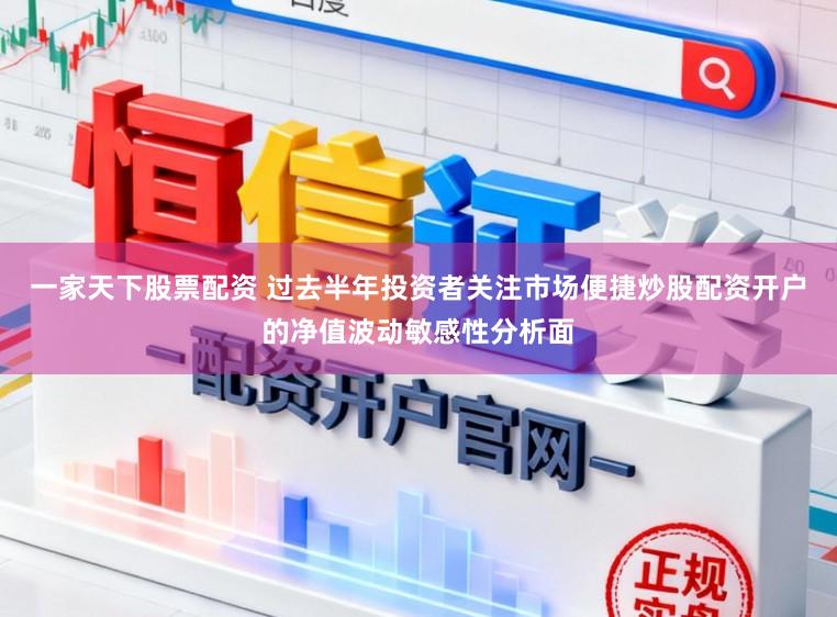 一家天下股票配资 过去半年投资者关注市场便捷炒股配资开户的净值波动敏感性分析面