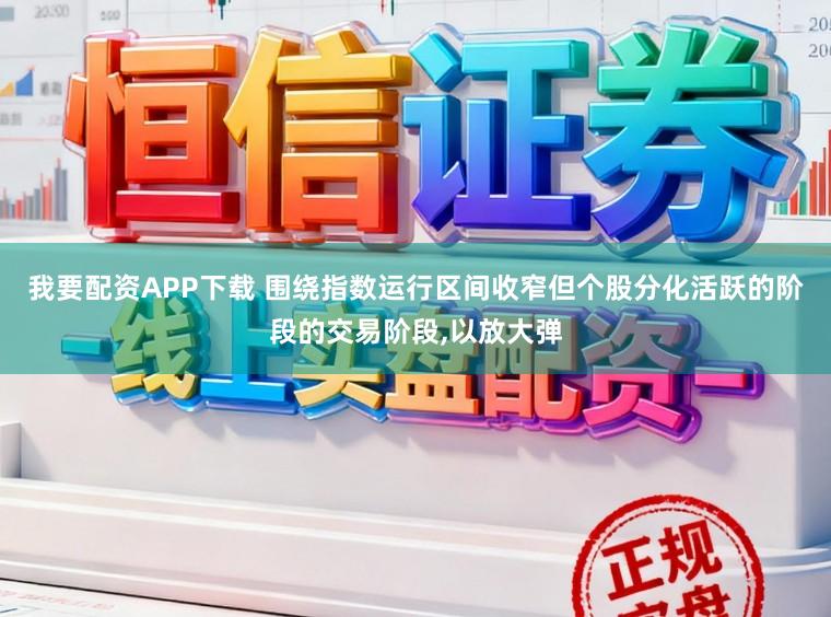 我要配资APP下载 围绕指数运行区间收窄但个股分化活跃的阶段的交易阶段,以放大弹
