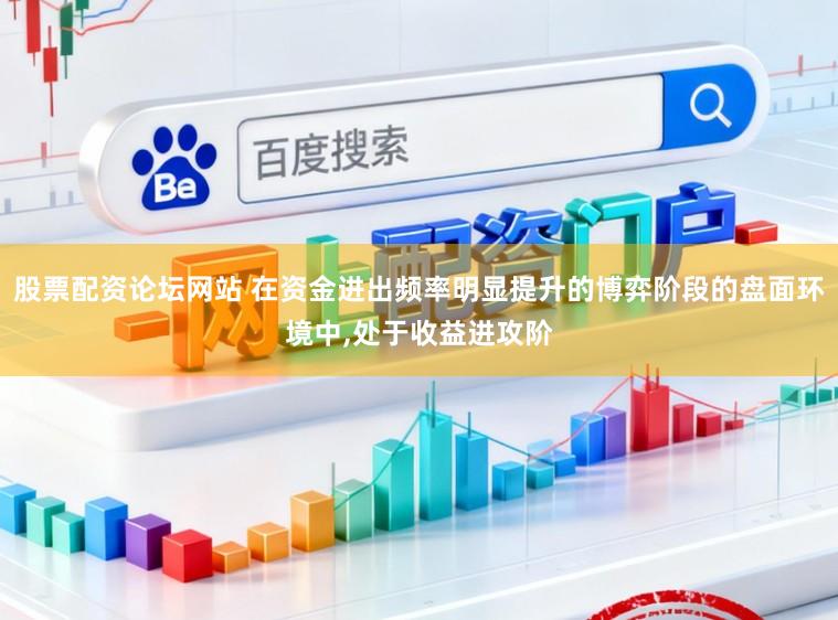 股票配资论坛网站 在资金进出频率明显提升的博弈阶段的盘面环境中,处于收益进攻阶