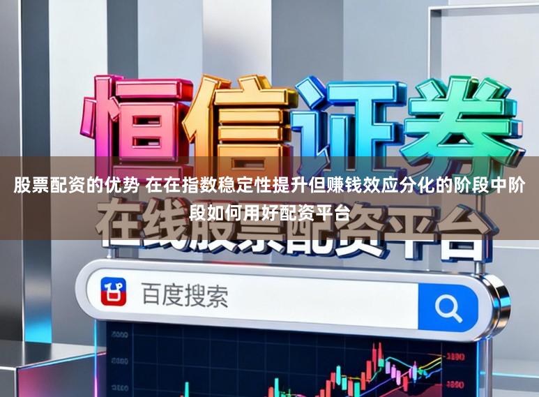 股票配资的优势 在在指数稳定性提升但赚钱效应分化的阶段中阶段如何用好配资平台