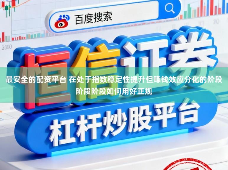 最安全的配资平台 在处于指数稳定性提升但赚钱效应分化的阶段阶段阶段如何用好正规