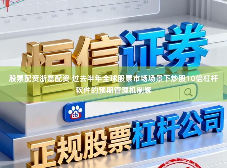 股票配资浙嘉配资 过去半年全球股票市场场景下炒股10倍杠杆软件的预期管理机制聚