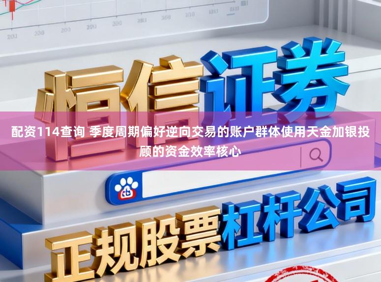 配资114查询 季度周期偏好逆向交易的账户群体使用天金加银投顾的资金效率核心