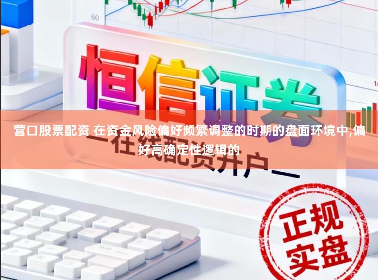 营口股票配资 在资金风险偏好频繁调整的时期的盘面环境中,偏好高确定性逻辑的