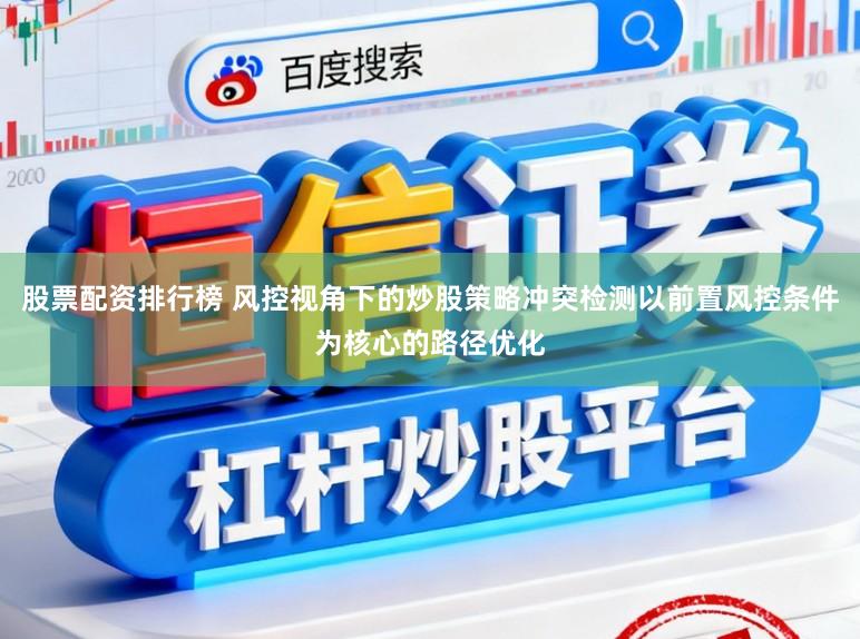 股票配资排行榜 风控视角下的炒股策略冲突检测以前置风控条件为核心的路径优化