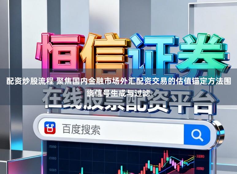 配资炒股流程 聚焦国内金融市场外汇配资交易的估值锚定方法围绕信号生成与过滤