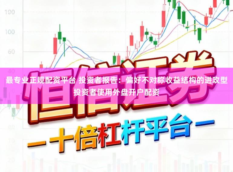 最专业正规配资平台 投资者报告：偏好不对称收益结构的进攻型投资者使用外盘开户配资