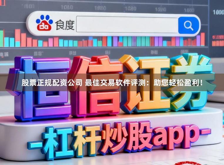 股票正规配资公司 最佳交易软件评测：助您轻松盈利！