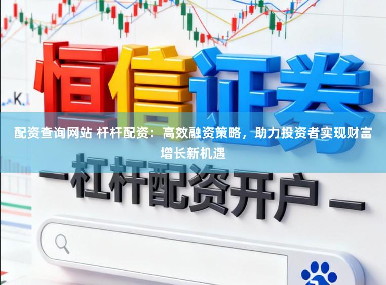 配资查询网站 杆杆配资：高效融资策略，助力投资者实现财富增长新机遇