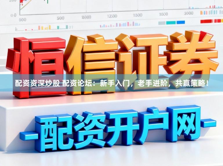 配资资深炒股 配资论坛：新手入门，老手进阶，共赢策略！