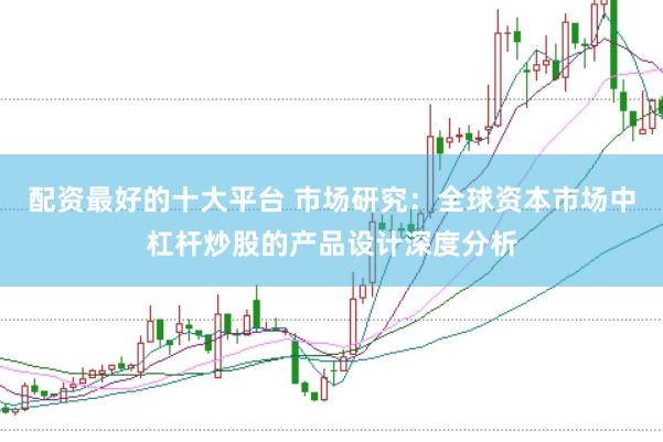 配资最好的十大平台 市场研究：全球资本市场中杠杆炒股的产品设计深度分析