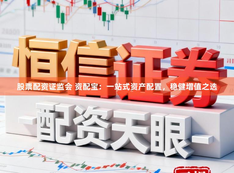 股票配资证监会 资配宝：一站式资产配置，稳健增值之选