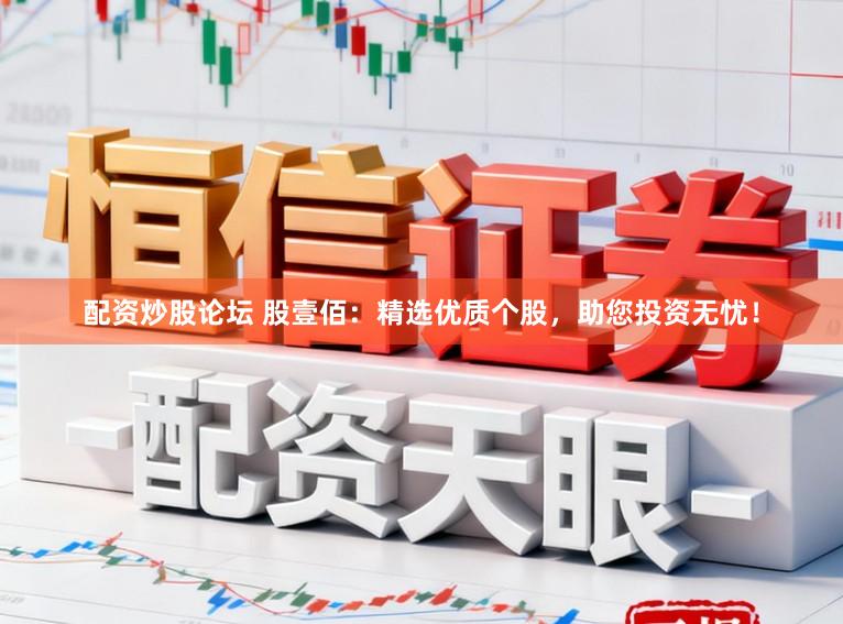 配资炒股论坛 股壹佰：精选优质个股，助您投资无忧！