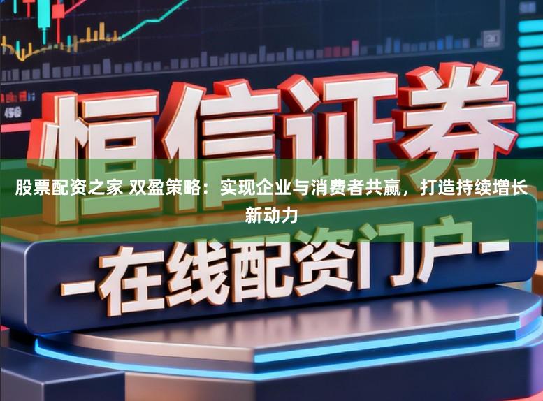 股票配资之家 双盈策略：实现企业与消费者共赢，打造持续增长新动力