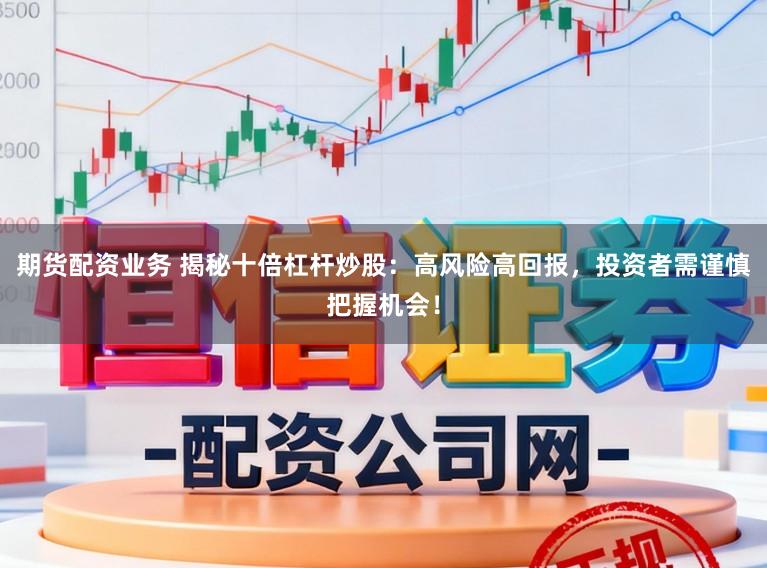 期货配资业务 揭秘十倍杠杆炒股：高风险高回报，投资者需谨慎把握机会！