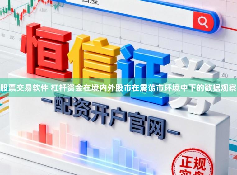 股票交易软件 杠杆资金在境内外股市在震荡市环境中下的数据观察