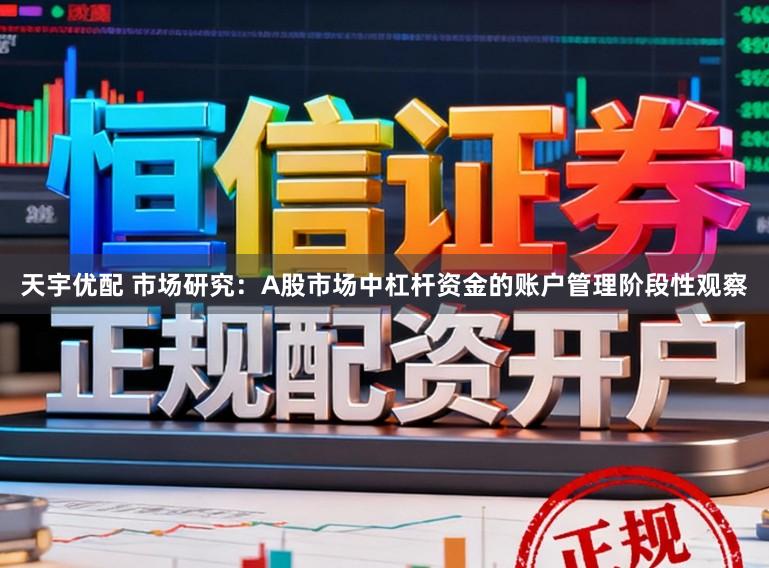 天宇优配 市场研究：A股市场中杠杆资金的账户管理阶段性观察