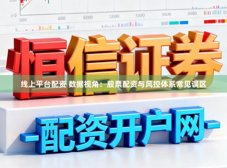 线上平台配资 数据视角：股票配资与风控体系常见误区