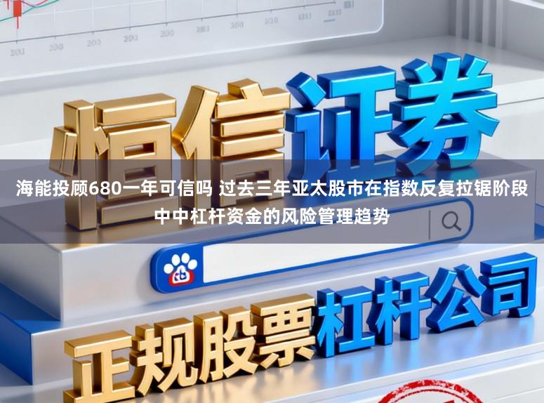 海能投顾680一年可信吗 过去三年亚太股市在指数反复拉锯阶段中中杠杆资金的风险管理趋势