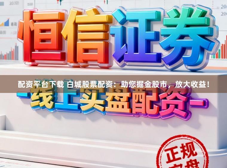 配资平台下载 白城股票配资：助您掘金股市，放大收益！