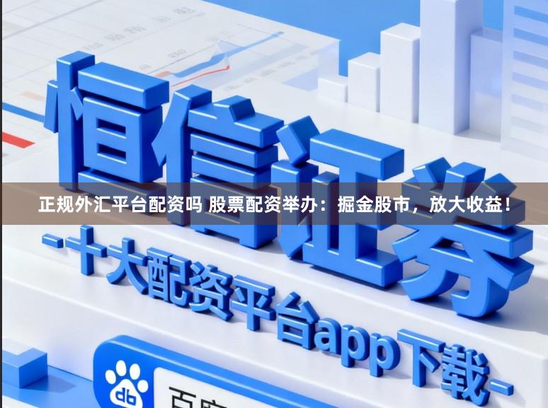 正规外汇平台配资吗 股票配资举办：掘金股市，放大收益！