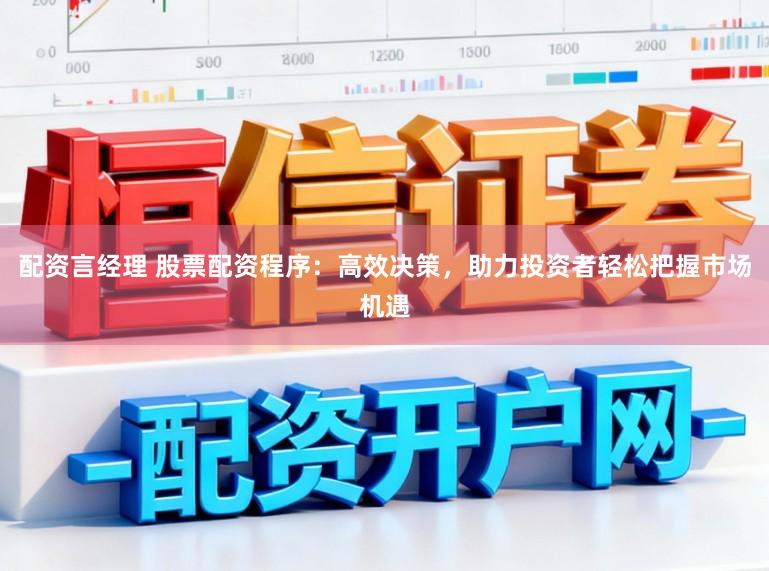 配资言经理 股票配资程序：高效决策，助力投资者轻松把握市场机遇