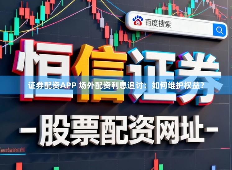 证券配资APP 场外配资利息追讨：如何维护权益？
