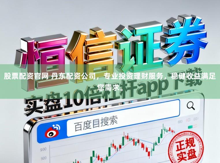 股票配资官网 丹东配资公司，专业投资理财服务，稳健收益满足您需求。