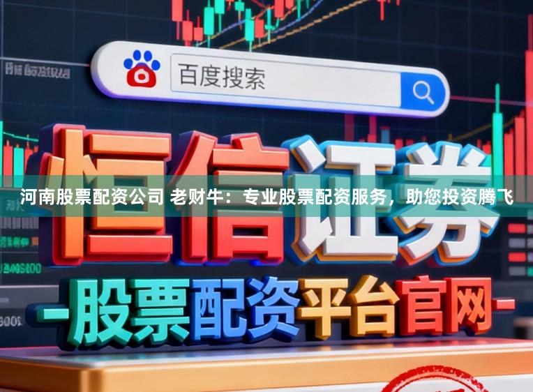 河南股票配资公司 老财牛：专业股票配资服务，助您投资腾飞