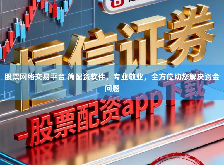 股票网络交易平台 简配资软件，专业敬业，全方位助您解决资金问题
