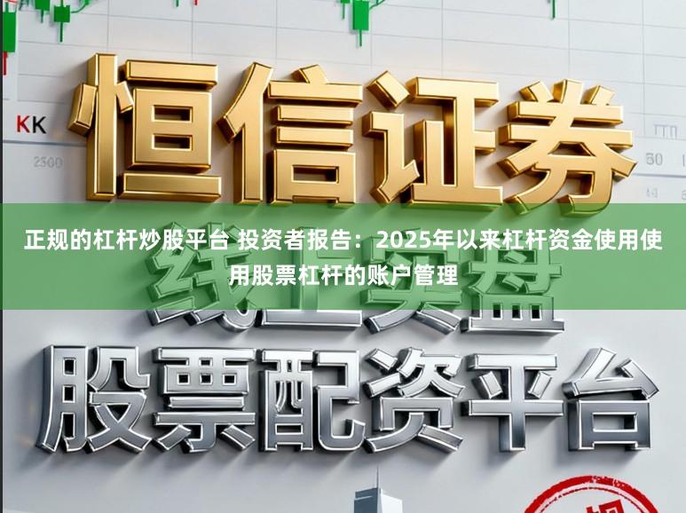 正规的杠杆炒股平台 投资者报告：2025年以来杠杆资金使用使用股票杠杆的账户管理