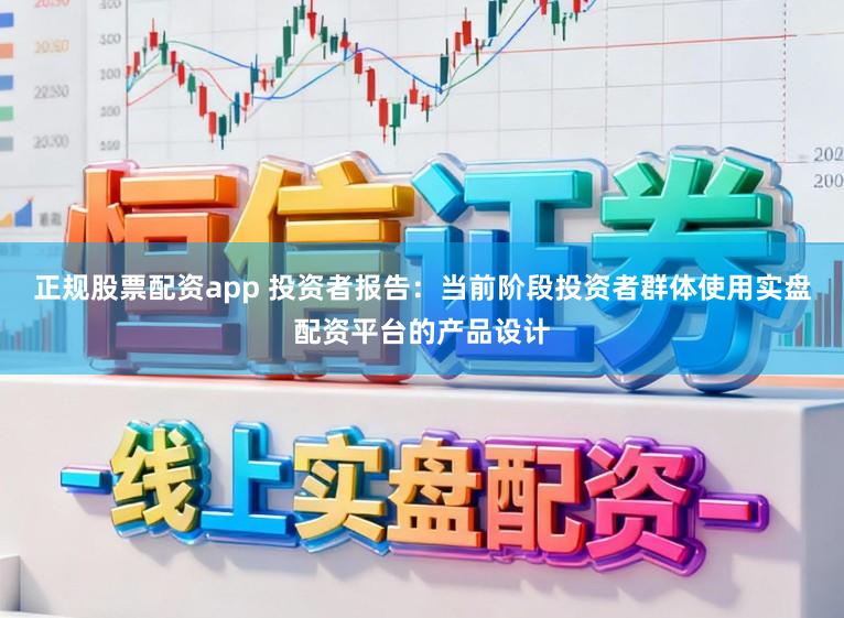 正规股票配资app 投资者报告：当前阶段投资者群体使用实盘配资平台的产品设计