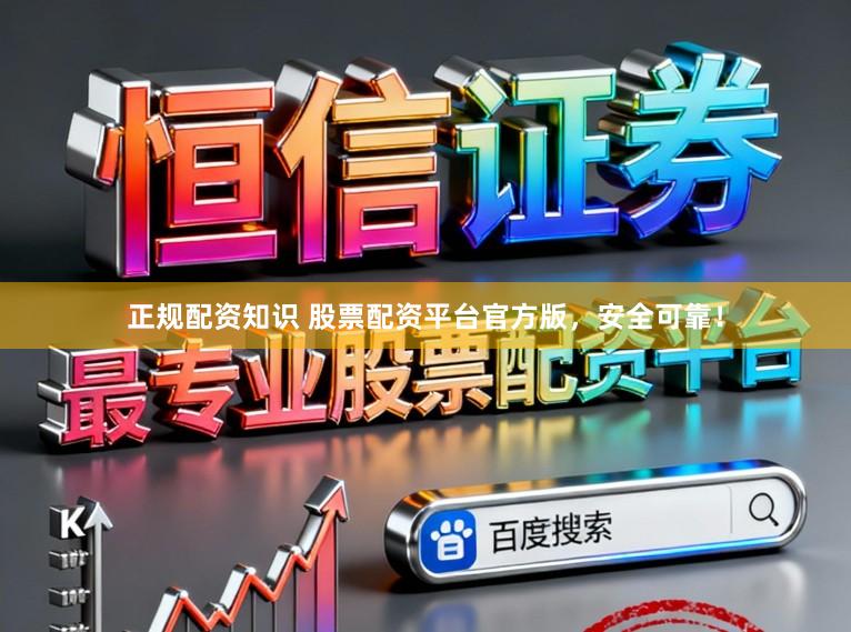 正规配资知识 股票配资平台官方版，安全可靠！