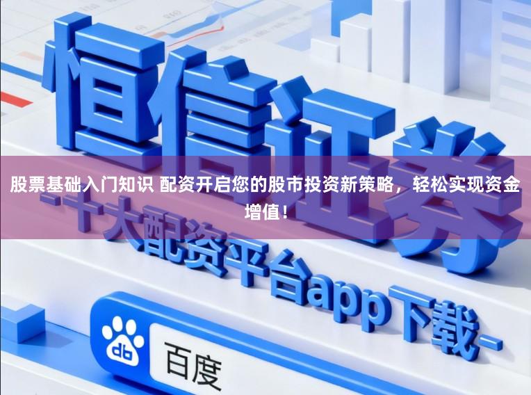 股票基础入门知识 配资开启您的股市投资新策略，轻松实现资金增值！
