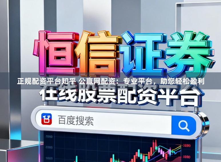 正规配资平台知乎 公赢网配资：专业平台，助您轻松盈利