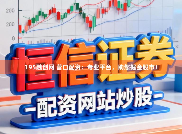195融创网 营口配资：专业平台，助您掘金股市！