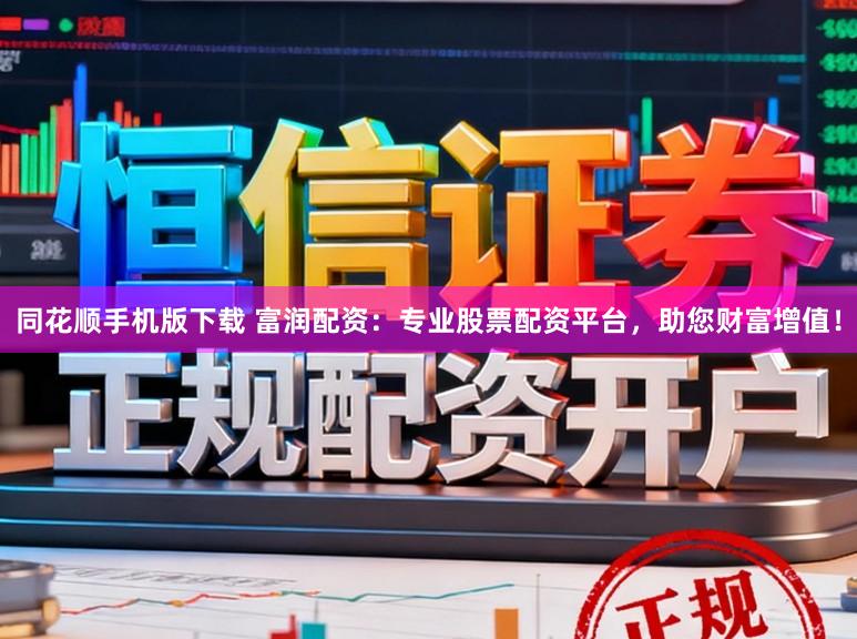 同花顺手机版下载 富润配资：专业股票配资平台，助您财富增值！