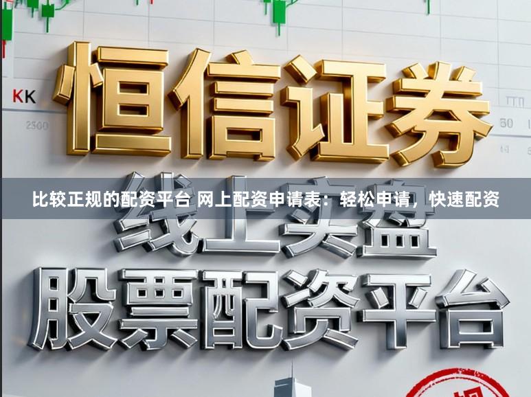 比较正规的配资平台 网上配资申请表：轻松申请，快速配资