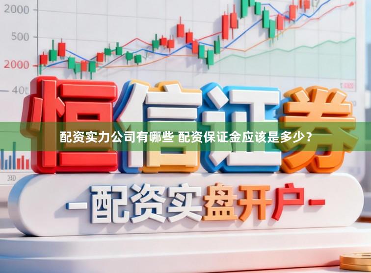 配资实力公司有哪些 配资保证金应该是多少？