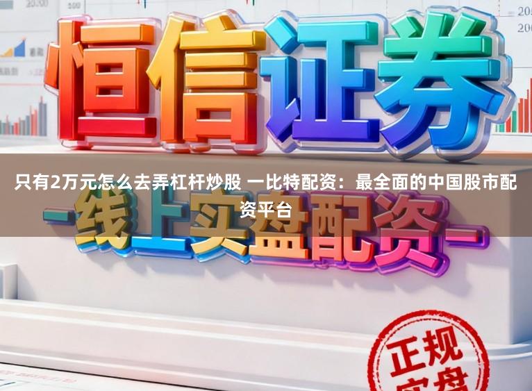 只有2万元怎么去弄杠杆炒股 一比特配资：最全面的中国股市配资平台