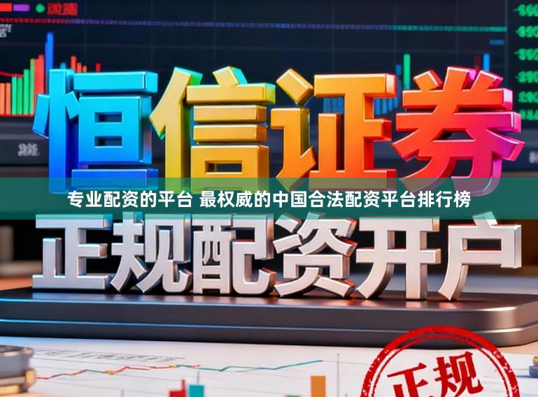 专业配资的平台 最权威的中国合法配资平台排行榜