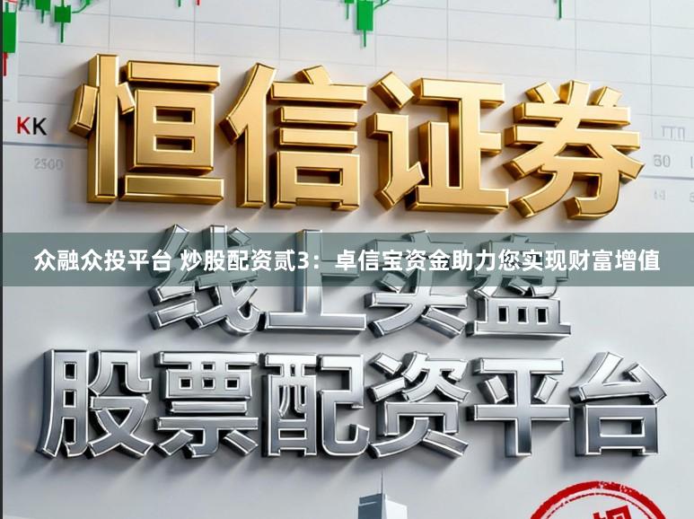 众融众投平台 炒股配资贰3：卓信宝资金助力您实现财富增值