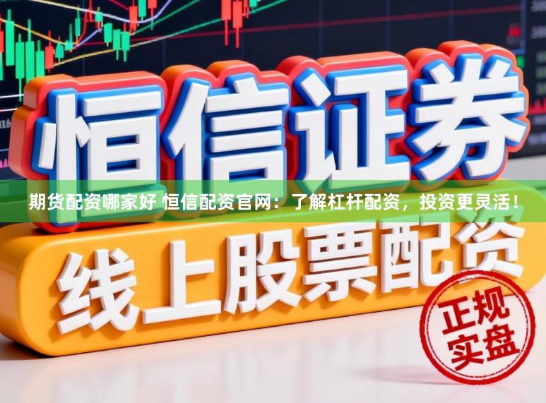 期货配资哪家好 恒信配资官网：了解杠杆配资，投资更灵活！